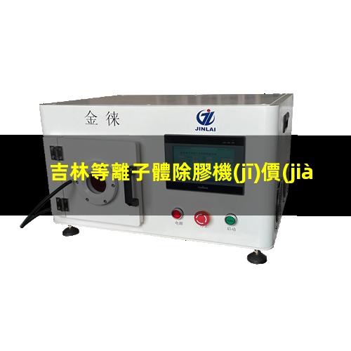 吉林等離子體除膠機(jī)價(jià)格